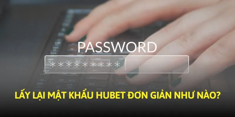 Lấy lại mật khẩu Hubet đơn giản như nào?
