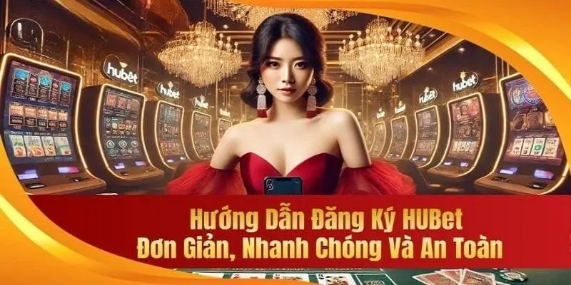 Tiết Lộ Cách Đăng Ký Hubet Đơn Giản, Dễ Thực Hiện Nhất